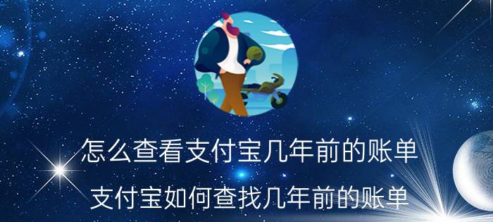 怎么查看支付宝几年前的账单 支付宝如何查找几年前的账单？